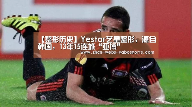 【整形历史】Yestar艺星整形，源自韩国，13年15连城“亚博”(图3)