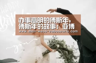 办事高明的傅斯年,傅斯年的故事：亚博
