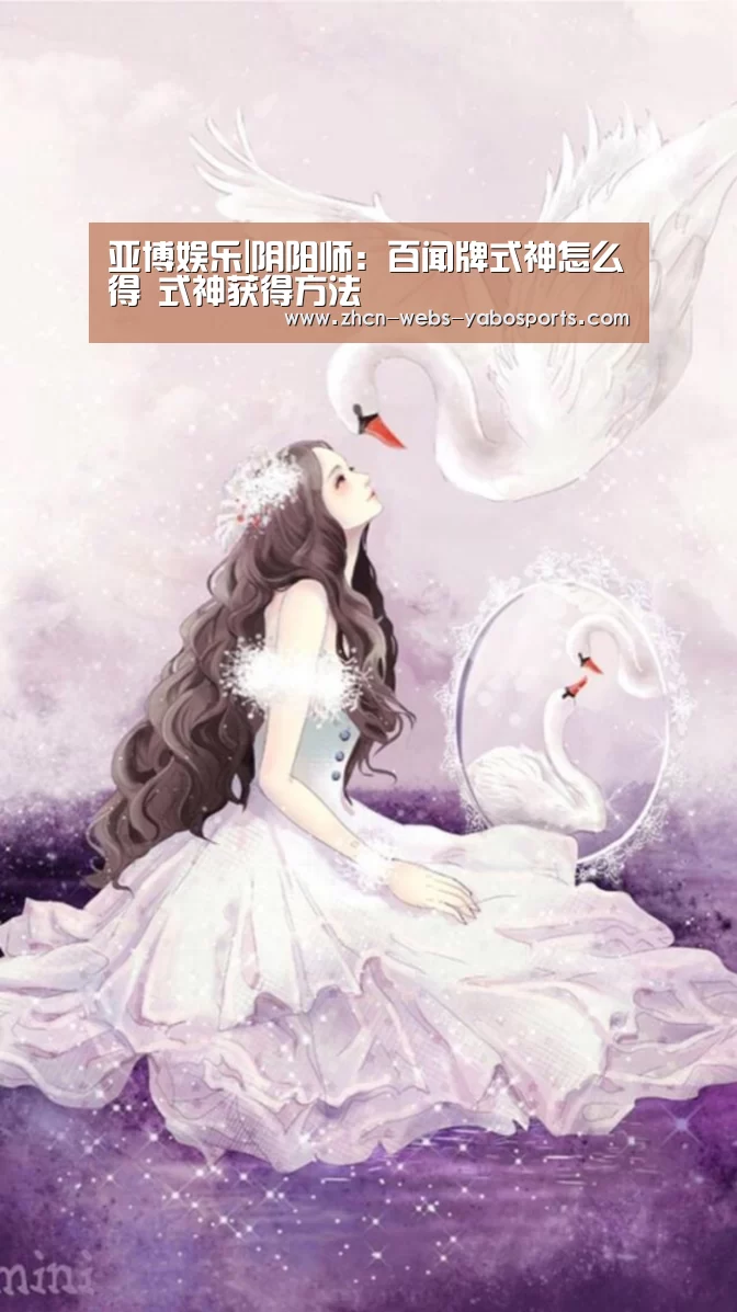 亚博娱乐|阴阳师：百闻牌式神怎么得 式神获得方法